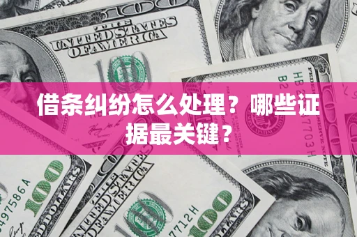 济南借条纠纷怎么处理？哪些证据最关键？