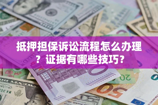 济南抵押担保诉讼流程怎么办理？证据有哪些技巧？