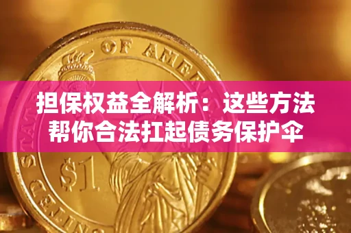 济南担保权益全解析：这些方法帮你合法扛起债务保护伞