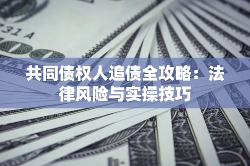 济南共同债权人追债全攻略：法律风险与实操技巧