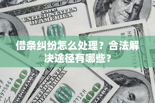 济南借条纠纷怎么处理？合法解决途径有哪些？