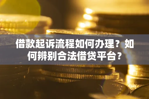 济南借款起诉流程如何办理？如何辨别合法借贷平台？