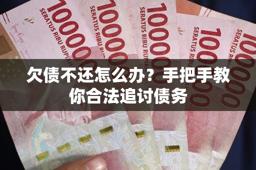 济南欠债不还怎么办？手把手教你合法追讨债务