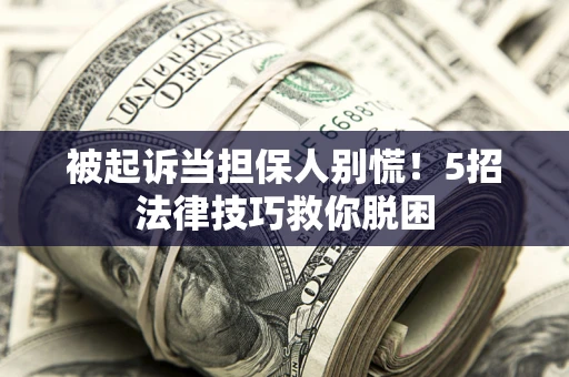 济南被起诉当担保人别慌！5招法律技巧救你脱困