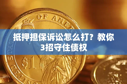 济南抵押担保诉讼怎么打？教你3招守住债权