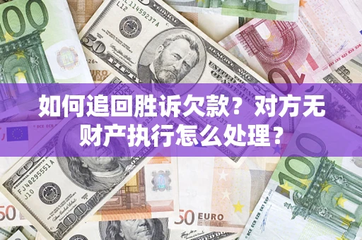 济南如何追回胜诉欠款？对方无财产执行怎么处理？