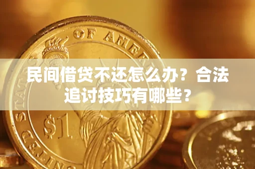济南民间借贷不还怎么办？合法追讨技巧有哪些？