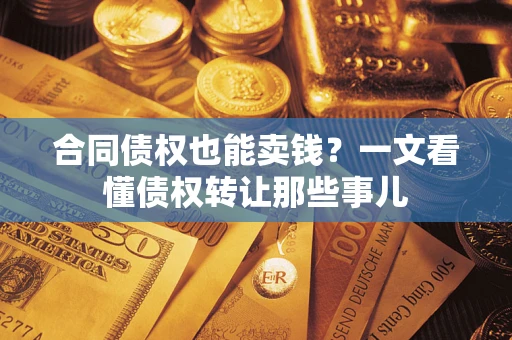济南合同债权也能卖钱？一文看懂债权转让那些事儿