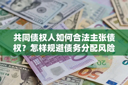 济南共同债权人如何合法主张债权？怎样规避债务分配风险？