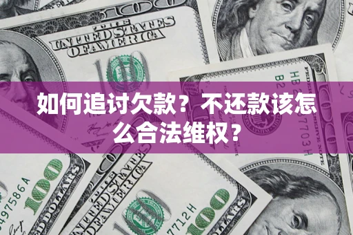 济南如何追讨欠款？不还款该怎么合法维权？