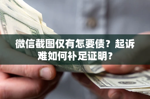 济南微信截图仅有怎要债？起诉难如何补足证明？