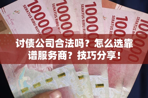 济南讨债公司合法吗？怎么选靠谱服务商？技巧分享！