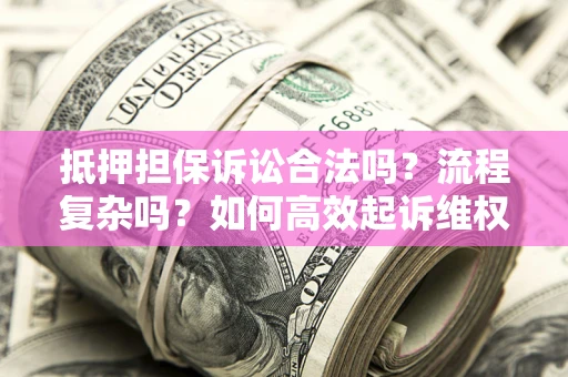 济南抵押担保诉讼合法吗？流程复杂吗？如何高效起诉维权？