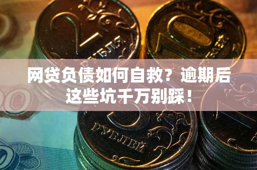 济南网贷负债如何自救？逾期后这些坑千万别踩！