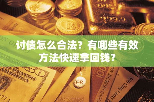 济南讨债怎么合法？有哪些有效方法快速拿回钱？