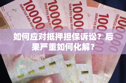 济南如何应对抵押担保诉讼？后果严重如何化解？