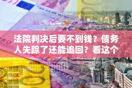 济南法院判决后要不到钱？债务人失踪了还能追回？看这个方法！