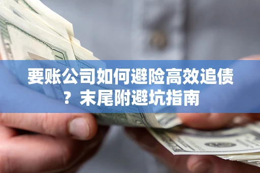 济南要账公司如何避险高效追债？末尾附避坑指南