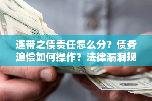 济南连带之债责任怎么分？债务追偿如何操作？法律漏洞规避指南