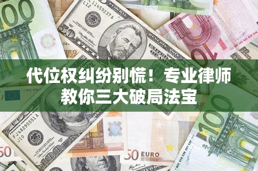 济南代位权纠纷别慌！专业律师教你三大破局法宝