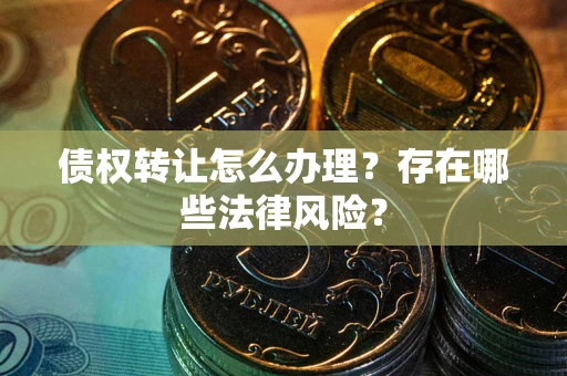 济南债权转让怎么办理？存在哪些法律风险？