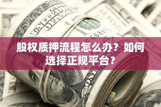 济南股权质押流程怎么办？如何选择正规平台？