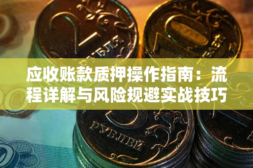 济南应收账款质押操作指南：流程详解与风险规避实战技巧