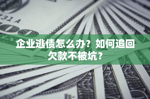 济南企业逃债怎么办？如何追回欠款不被坑？