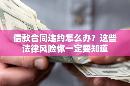 济南借款合同违约怎么办？这些法律风险你一定要知道