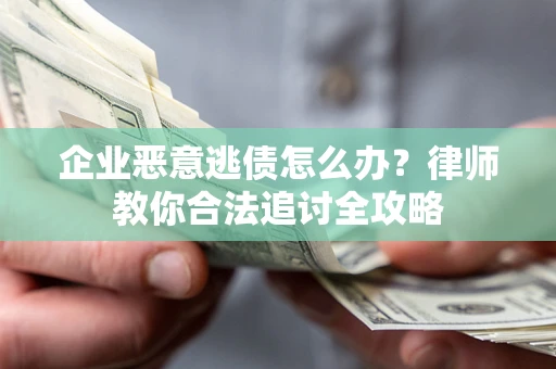 济南企业恶意逃债怎么办？律师教你合法追讨全攻略