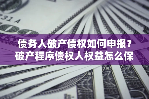 济南债务人破产债权如何申报？破产程序债权人权益怎么保障？