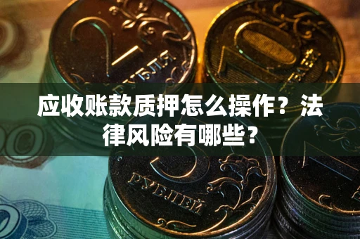 济南应收账款质押怎么操作？法律风险有哪些？