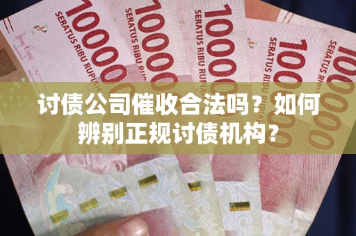 济南讨债公司催收合法吗？如何辨别正规讨债机构？