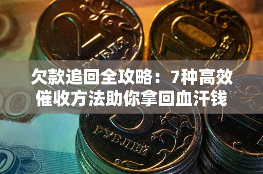 济南欠款追回全攻略：7种高效催收方法助你拿回血汗钱