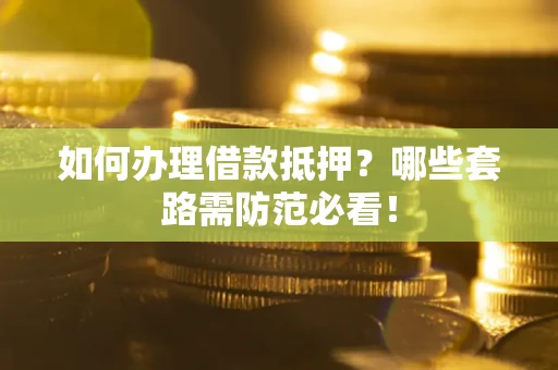 济南如何办理借款抵押？哪些套路需防范必看！