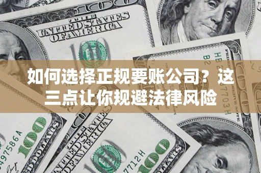 济南如何选择正规要账公司？这三点让你规避法律风险