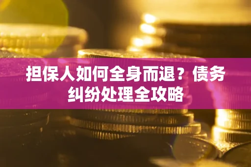 济南担保人如何全身而退？债务纠纷处理全攻略