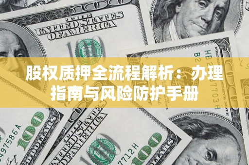 济南股权质押全流程解析：办理指南与风险防护手册