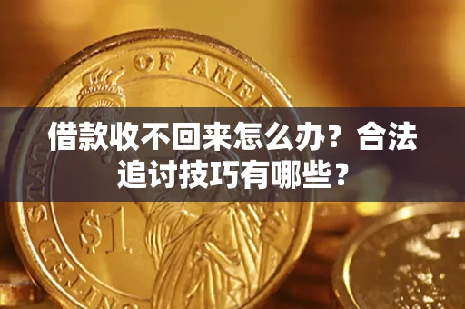 济南借款收不回来怎么办？合法追讨技巧有哪些？