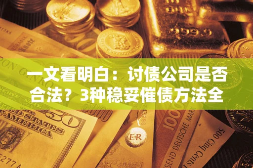 济南一文看明白：讨债公司是否合法？3种稳妥催债方法全解析
