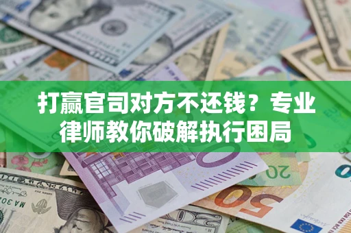 济南打赢官司对方不还钱？专业律师教你破解执行困局