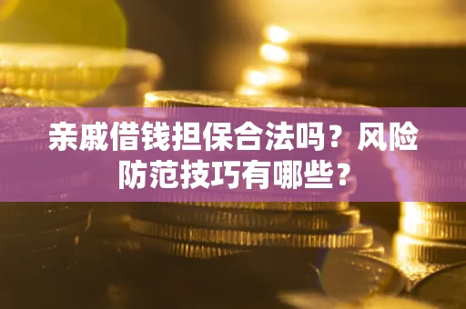 济南亲戚借钱担保合法吗？风险防范技巧有哪些？