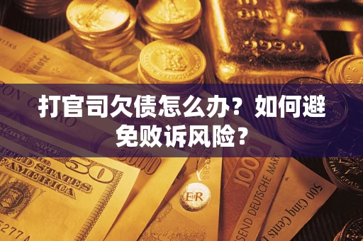 济南打官司欠债怎么办？如何避免败诉风险？