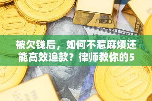 济南被欠钱后，如何不惹麻烦还能高效追款？律师教你的5步合法讨债法