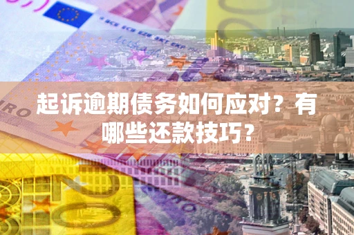 济南起诉逾期债务如何应对？有哪些还款技巧？