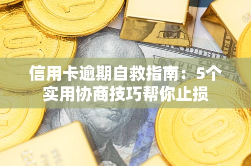 济南信用卡逾期自救指南：5个实用协商技巧帮你止损