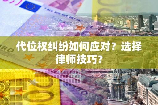 济南代位权纠纷如何应对？选择律师技巧？