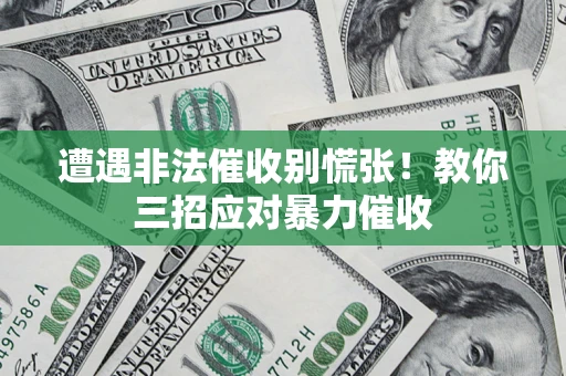 济南遭遇非法催收别慌张！教你三招应对暴力催收