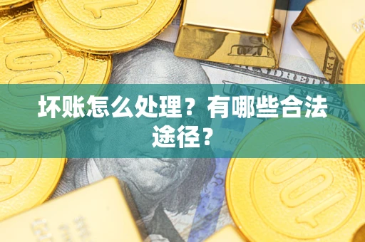 济南坏账怎么处理？有哪些合法途径？