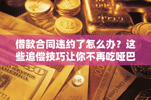 济南借款合同违约了怎么办？这些追偿技巧让你不再吃哑巴亏
